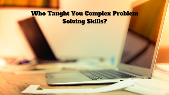 Who Taught You Complex Problem Solving Skills?